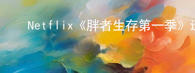 ﻿敖通的个人主页,﻿Netflix《胖者生存第一季》迅雷下载/在线观看/百度云-都市/情感-美剧天堂